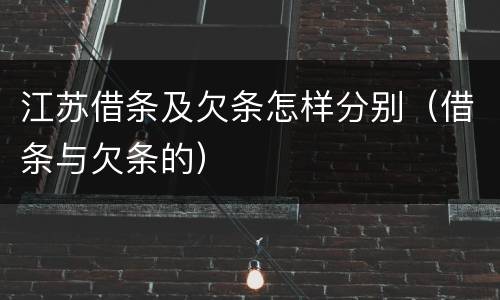 江苏借条及欠条怎样分别（借条与欠条的）