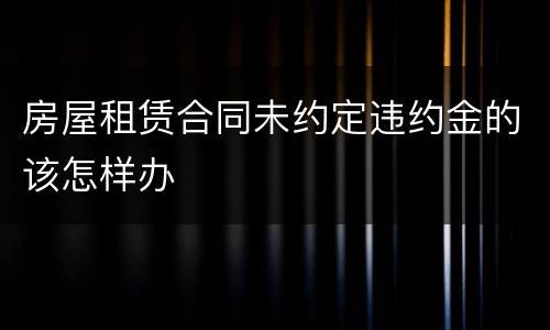 房屋租赁合同未约定违约金的该怎样办