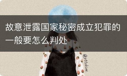 故意泄露国家秘密成立犯罪的一般要怎么判处