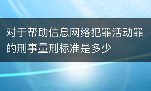 对于帮助信息网络犯罪活动罪的刑事量刑标准是多少