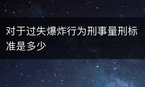 对于过失爆炸行为刑事量刑标准是多少
