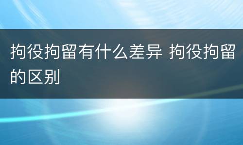 拘役拘留有什么差异 拘役拘留的区别