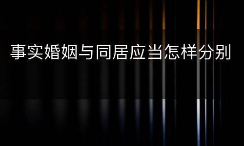 事实婚姻与同居应当怎样分别