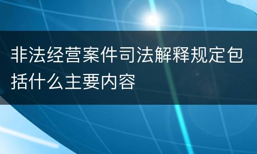 非法经营案件司法解释规定包括什么主要内容