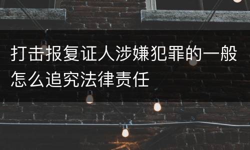 打击报复证人涉嫌犯罪的一般怎么追究法律责任