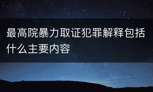 最高院暴力取证犯罪解释包括什么主要内容
