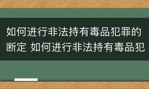 如何进行非法持有毒品犯罪的断定 如何进行非法持有毒品犯罪的断定