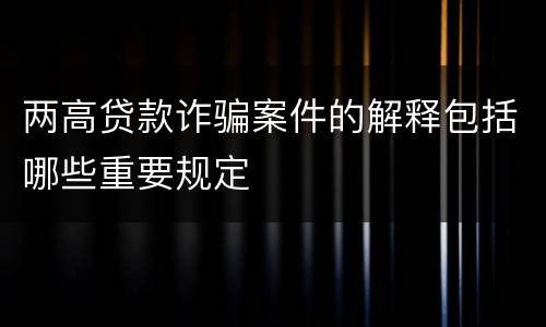 两高贷款诈骗案件的解释包括哪些重要规定