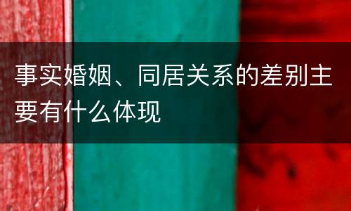 事实婚姻、同居关系的差别主要有什么体现