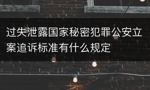过失泄露国家秘密犯罪公安立案追诉标准有什么规定