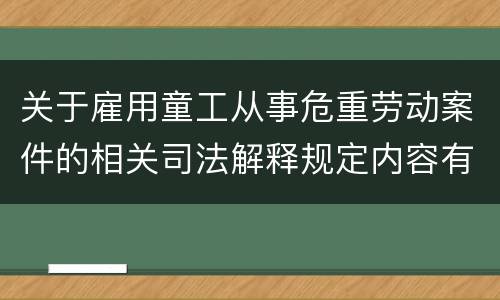 关于雇用童工从事危重劳动案件的相关司法解释规定内容有哪些