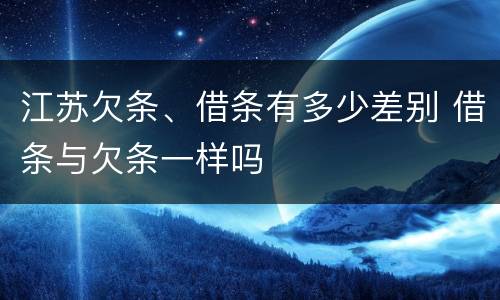 江苏欠条、借条有多少差别 借条与欠条一样吗