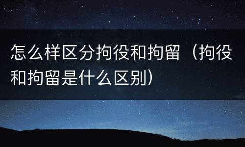 怎么样区分拘役和拘留（拘役和拘留是什么区别）