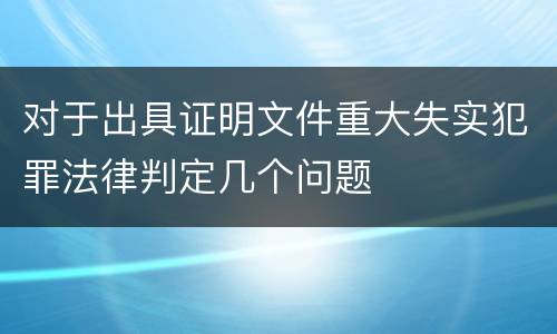 对于出具证明文件重大失实犯罪法律判定几个问题