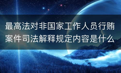 最高法对非国家工作人员行贿案件司法解释规定内容是什么
