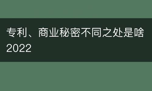 专利、商业秘密不同之处是啥2022