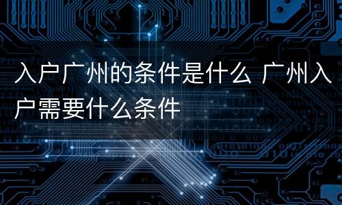 入户广州的条件是什么 广州入户需要什么条件