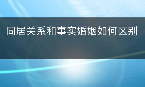 同居关系和事实婚姻如何区别