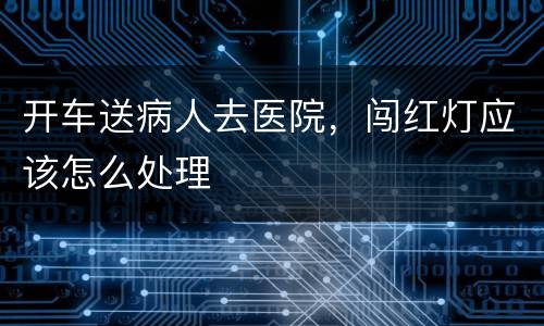 开车送病人去医院，闯红灯应该怎么处理