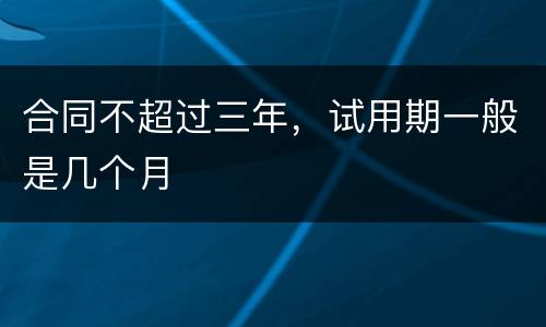 合同不超过三年，试用期一般是几个月