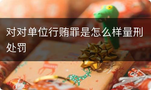 对对单位行贿罪是怎么样量刑处罚