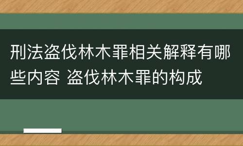 刑法盗伐林木罪相关解释有哪些内容 盗伐林木罪的构成