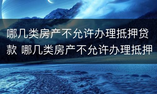 哪几类房产不允许办理抵押贷款 哪几类房产不允许办理抵押贷款业务