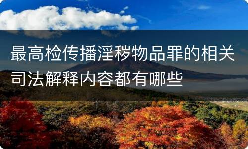 最高检传播淫秽物品罪的相关司法解释内容都有哪些