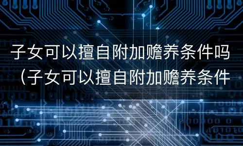 子女可以擅自附加赡养条件吗（子女可以擅自附加赡养条件吗）