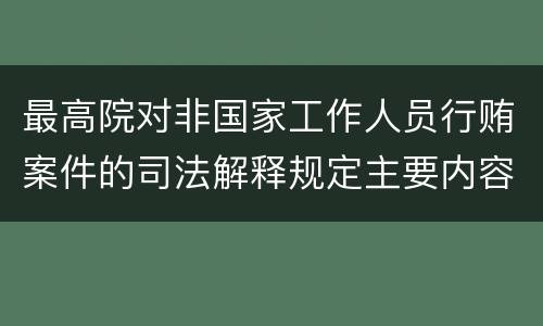 最高院对非国家工作人员行贿案件的司法解释规定主要内容有哪些