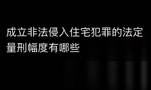 成立非法侵入住宅犯罪的法定量刑幅度有哪些