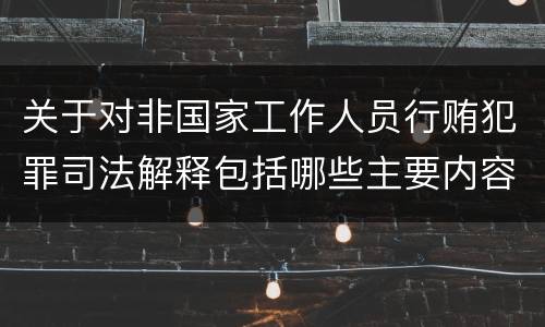 关于对非国家工作人员行贿犯罪司法解释包括哪些主要内容