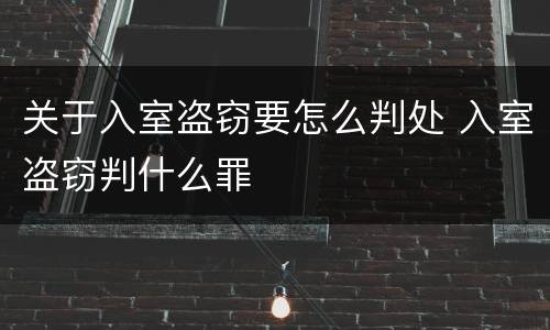 关于入室盗窃要怎么判处 入室盗窃判什么罪