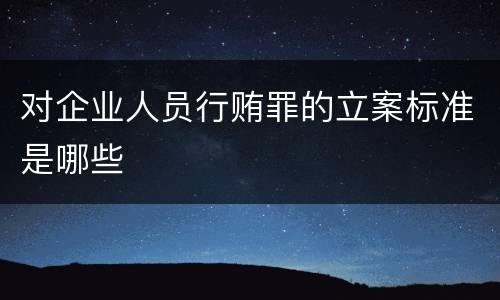 对企业人员行贿罪的立案标准是哪些