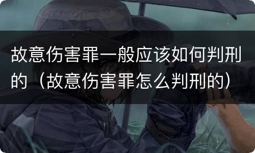 故意伤害罪一般应该如何判刑的（故意伤害罪怎么判刑的）