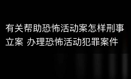 有关帮助恐怖活动案怎样刑事立案 办理恐怖活动犯罪案件