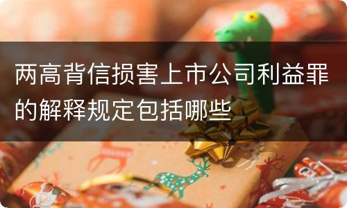 两高背信损害上市公司利益罪的解释规定包括哪些