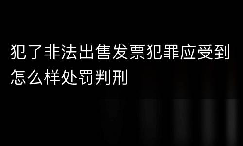 犯了非法出售发票犯罪应受到怎么样处罚判刑