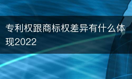 专利权跟商标权差异有什么体现2022