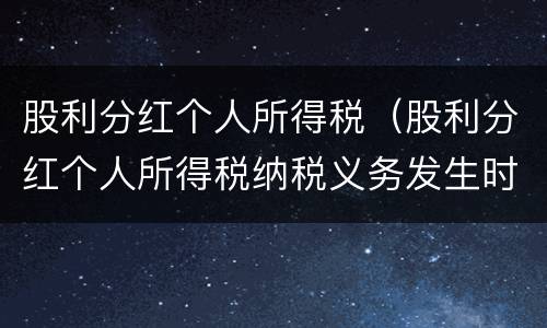 股利分红个人所得税（股利分红个人所得税纳税义务发生时间）