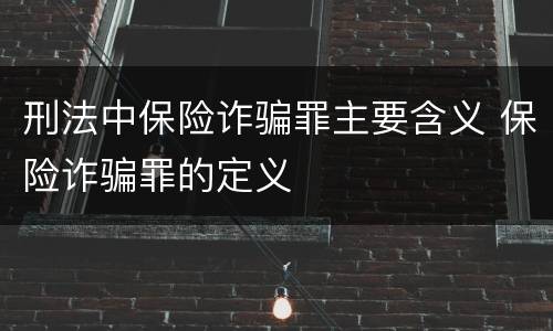 刑法中保险诈骗罪主要含义 保险诈骗罪的定义