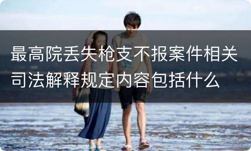 最高院丢失枪支不报案件相关司法解释规定内容包括什么