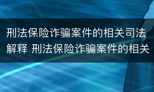 刑法保险诈骗案件的相关司法解释 刑法保险诈骗案件的相关司法解释是什么