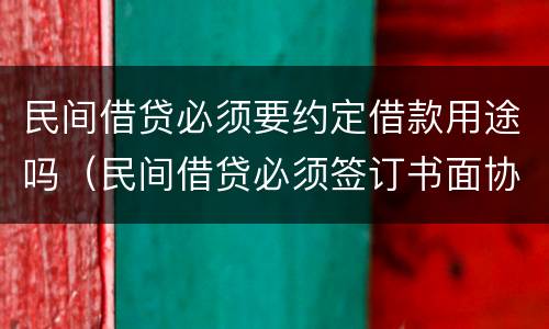 民间借贷必须要约定借款用途吗（民间借贷必须签订书面协议吗）
