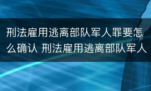 刑法雇用逃离部队军人罪要怎么确认 刑法雇用逃离部队军人罪要怎么确认罪名