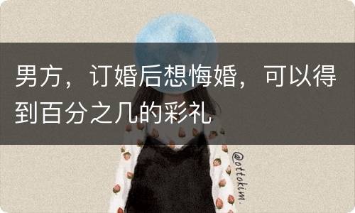 男方，订婚后想悔婚，可以得到百分之几的彩礼