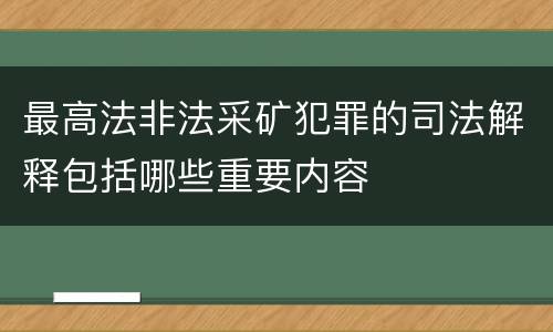 最高法非法采矿犯罪的司法解释包括哪些重要内容