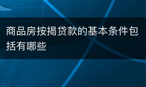商品房按揭贷款的基本条件包括有哪些