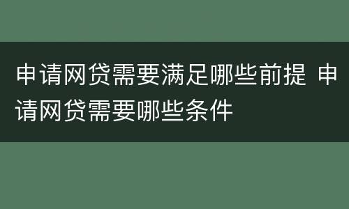申请网贷需要满足哪些前提 申请网贷需要哪些条件