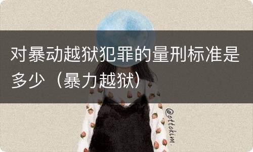 对暴动越狱犯罪的量刑标准是多少（暴力越狱）